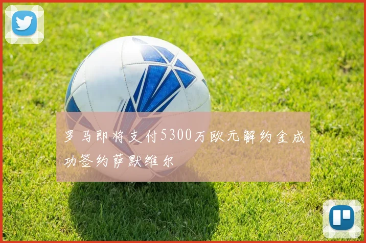 罗马即将支付5300万欧元解约金成功签约萨默维尔