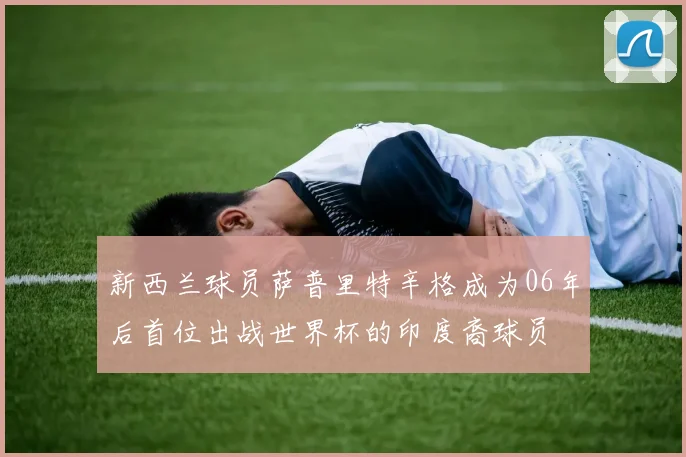 新西兰球员萨普里特辛格成为06年后首位出战世界杯的印度裔球员