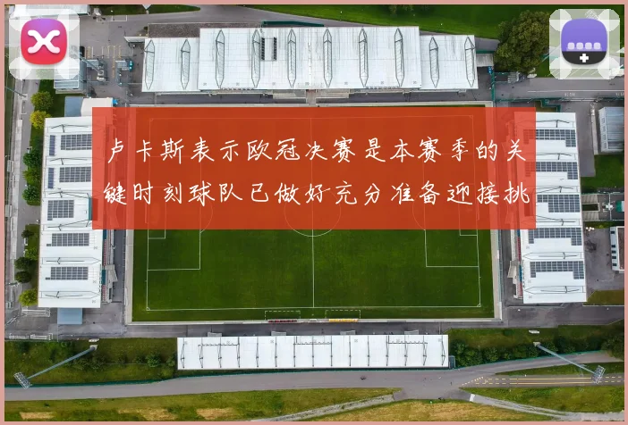 卢卡斯表示欧冠决赛是本赛季的关键时刻球队已做好充分准备迎接挑战