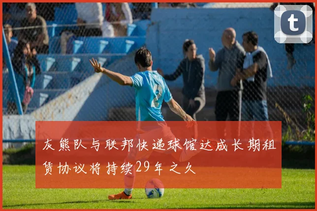 灰熊队与联邦快递球馆达成长期租赁协议将持续29年之久