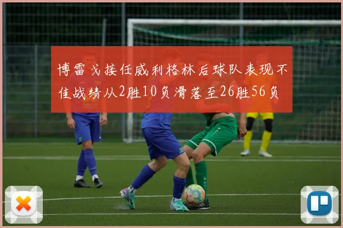博雷戈接任威利格林后球队表现不佳战绩从2胜10负滑落至26胜56负