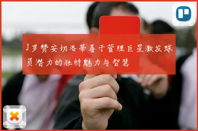 J罗赞安切洛蒂善于管理巨星激发球员潜力的独特魅力与智慧