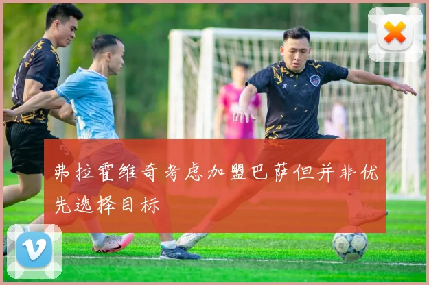 弗拉霍维奇考虑加盟巴萨但并非优先选择目标