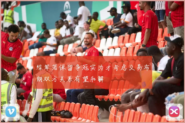 绿军若保留争冠实力才考虑交易布朗双方关系有望和解