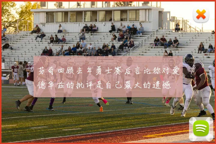 芬奇回顾去年勇士赛后言论称对爱德华兹的批评是自己最大的遗憾